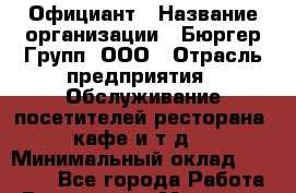 Официант › Название организации ­ Бюргер Групп, ООО › Отрасль предприятия ­ Обслуживание посетителей ресторана, кафе и т.д. › Минимальный оклад ­ 25 000 - Все города Работа » Вакансии   . Мордовия респ.